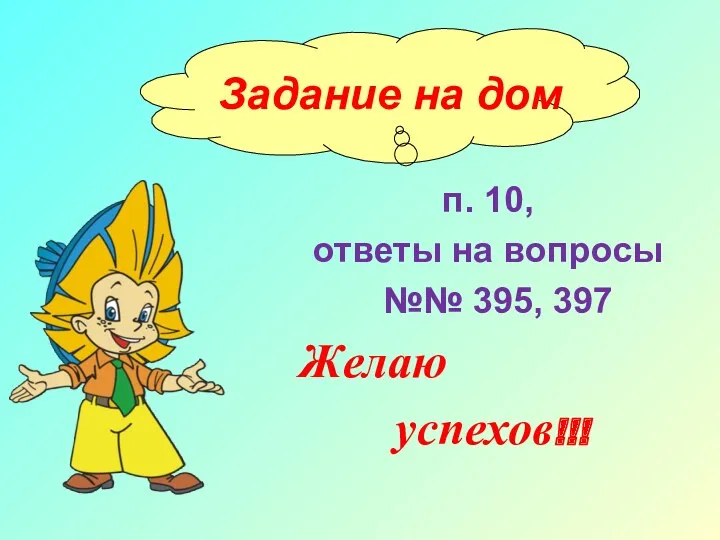 Задание на дом п. 10, ответы на вопросы №№ 395, 397 Желаю успехов!!!