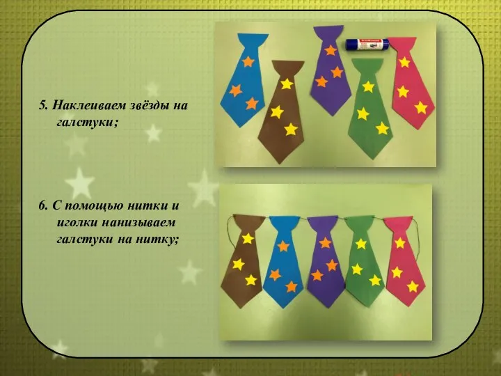 5. Наклеиваем звёзды на галстуки; 6. С помощью нитки и иголки нанизываем галстуки на нитку;