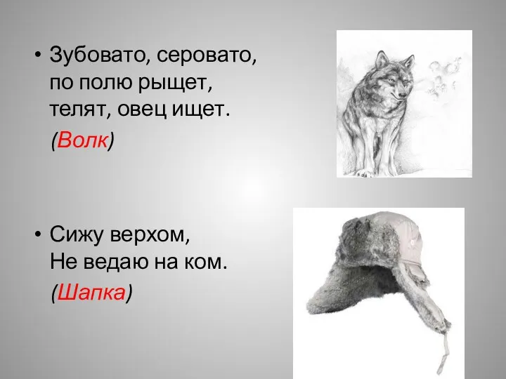 Зубовато, серовато, по полю рыщет, телят, овец ищет. (Волк) Сижу верхом, Не ведаю на ком. (Шапка)