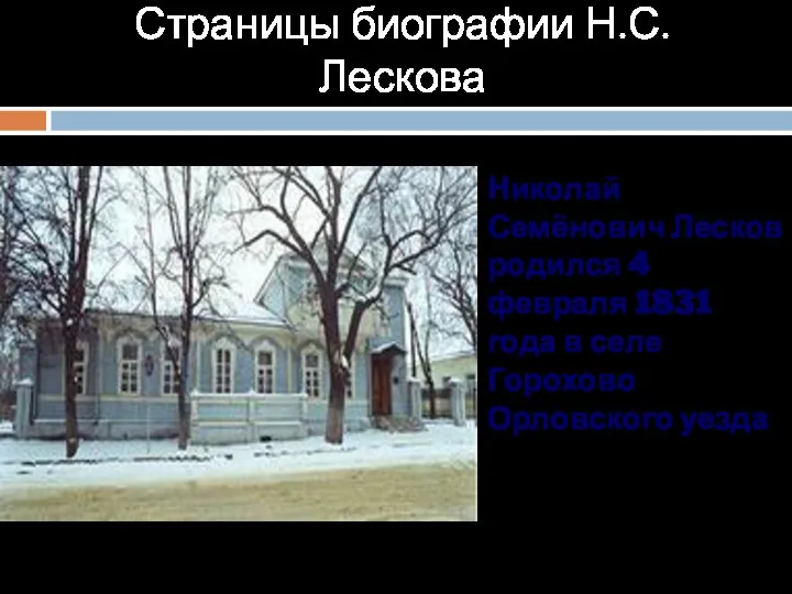 Страницы биографии Н.С.Лескова Николай Семёнович Лесков родился 4 февраля 1831 года в селе Горохово Орловского уезда