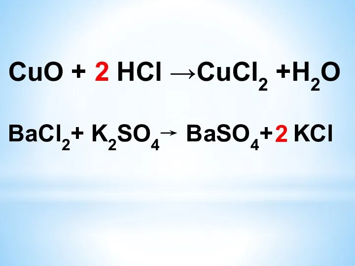 CuO + HCl →СuСl2 +H2О 2 BaCl2+ K2SO4 BaSO4+ KCl 2