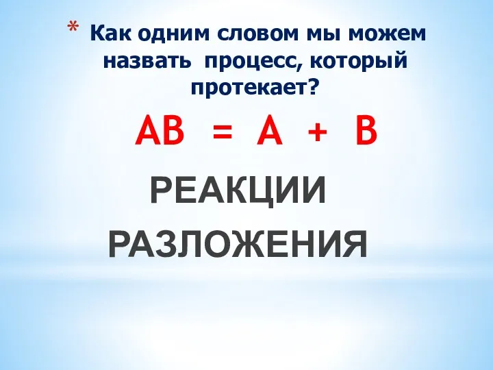 РЕАКЦИИ РАЗЛОЖЕНИЯ Как одним словом мы можем назвать процесс, который протекает? AB = A + B