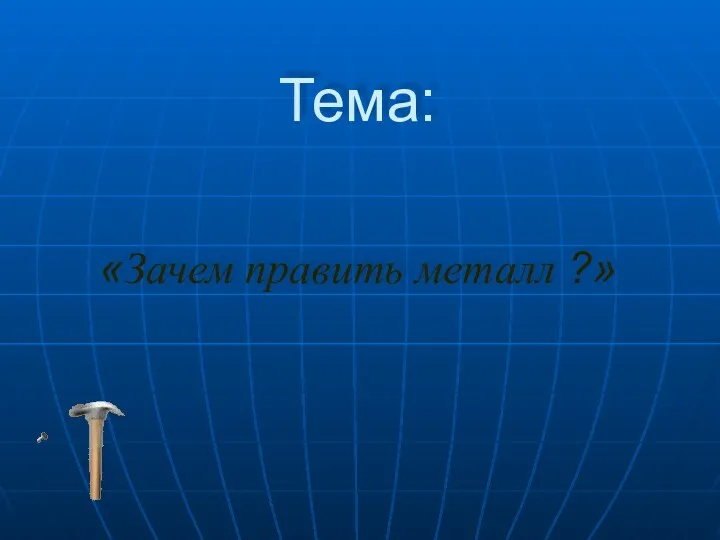 Тема: «Зачем править металл ?»