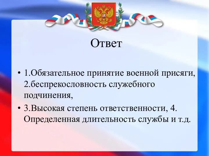 Ответ 1.Обязательное принятие военной присяги, 2.беспрекословность служебного подчинения, 3.Высокая степень ответственности, 4.Определенная длительность службы и т.д.