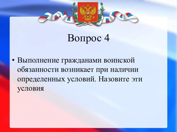 Вопрос 4 Выполнение гражданами воинской обязанности возникает при наличии определенных условий. Назовите эти условия