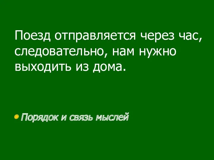 Поезд отправляется через час, следовательно, нам нужно выходить из дома. Порядок и связь мыслей