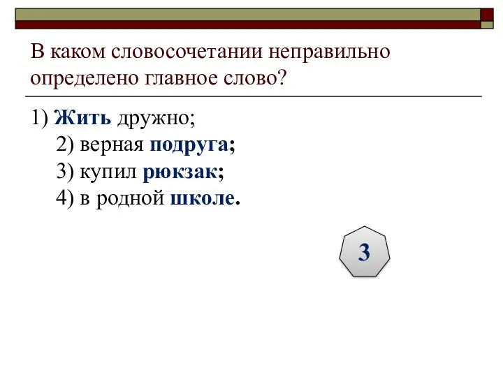 В каком словосочетании неправильно определено главное слово? 1) Жить дружно;