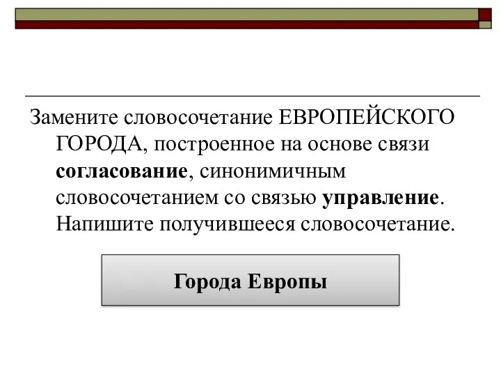 Замените словосочетание ЕВРОПЕЙСКОГО ГОРОДА, построенное на основе связи согласование, синонимичным