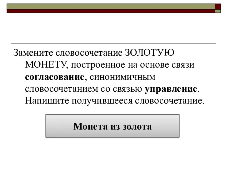 Замените словосочетание ЗОЛОТУЮ МОНЕТУ, построенное на основе связи согласование, синонимичным