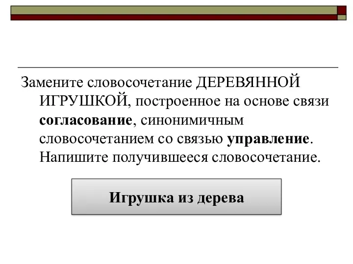 Замените словосочетание ДЕРЕВЯННОЙ ИГРУШКОЙ, построенное на основе связи согласование, синонимичным