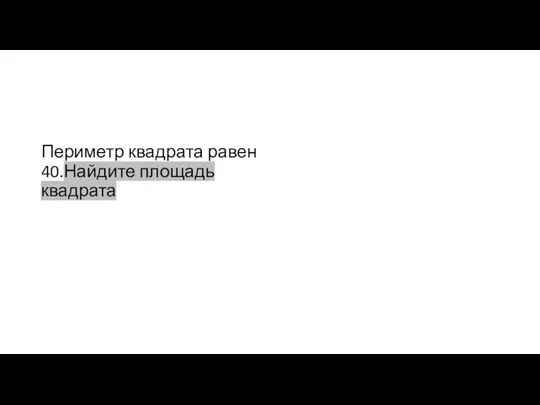 Периметр квадрата равен 40.Найдите площадь квадрата