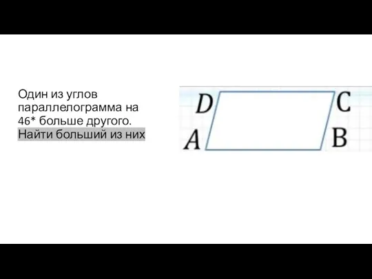 Один из углов параллелограмма на 46* больше другого. Найти больший из них