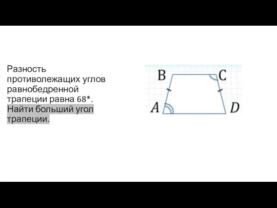 Разность противолежащих углов равнобедренной трапеции равна 68*. Найти больший угол трапеции.