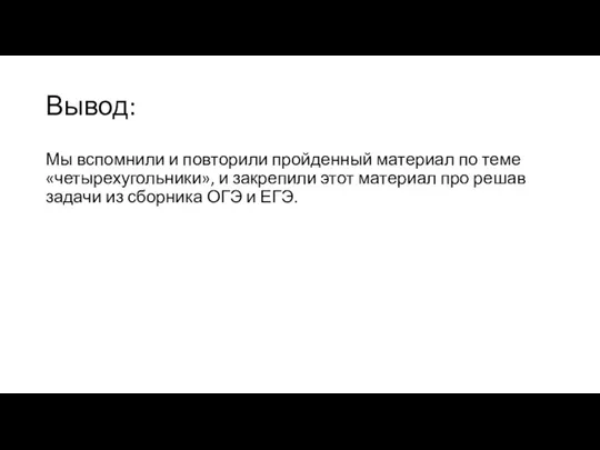 Вывод: Мы вспомнили и повторили пройденный материал по теме «четырехугольники»,