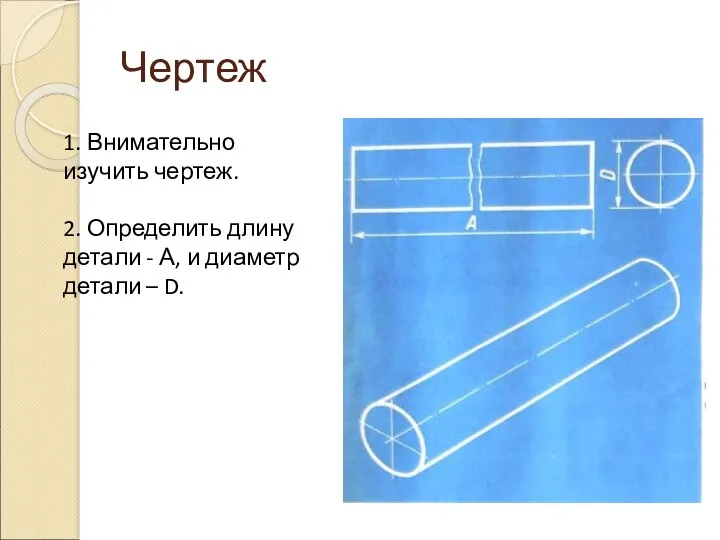 Чертеж 1. Внимательно изучить чертеж. 2. Определить длину детали - А, и диаметр детали – D.