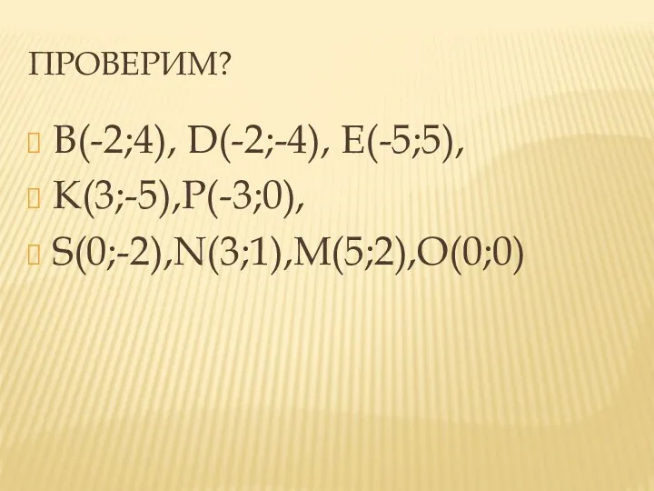 ПРОВЕРИМ? B(-2;4), D(-2;-4), E(-5;5), K(3;-5),P(-3;0), S(0;-2),N(3;1),M(5;2),O(0;0)