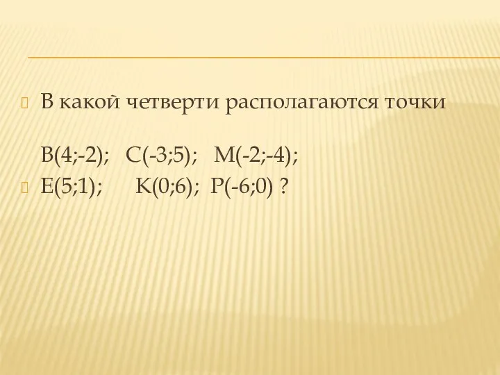 В какой четверти располагаются точки В(4;-2); С(-3;5); М(-2;-4); Е(5;1); К(0;6); Р(-6;0) ?