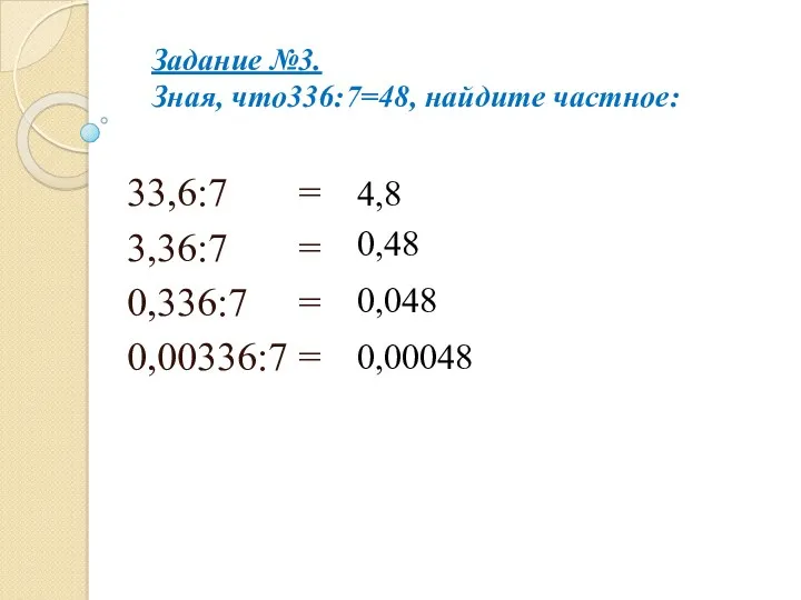 Задание №3. Зная, что336:7=48, найдите частное: 33,6:7 = 3,36:7 = 0,336:7 = 0,00336:7