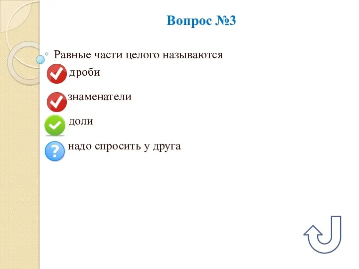 Вопрос №3 Равные части целого называются А) дроби Б) знаменатели В) доли Г)