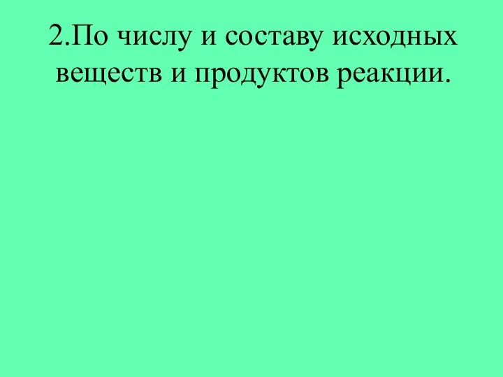 2.По числу и составу исходных веществ и продуктов реакции.