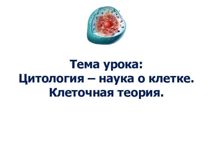 Тема урока: Цитология – наука о клетке. Клеточная теория.