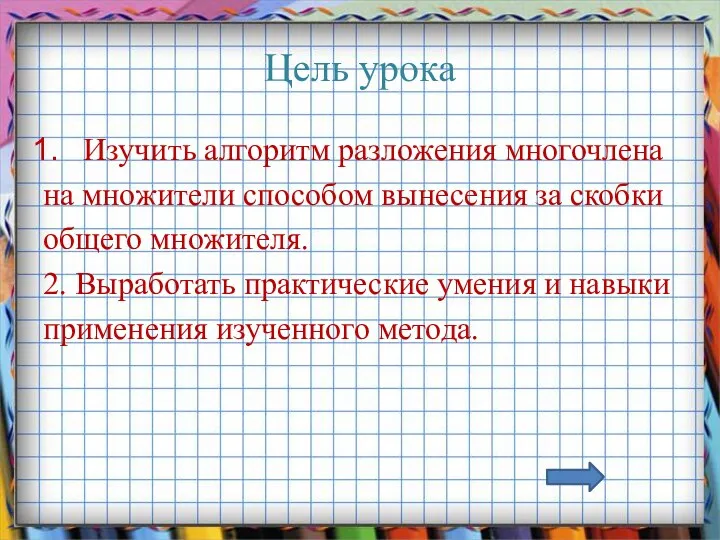 Цель урока Изучить алгоритм разложения многочлена на множители способом вынесения