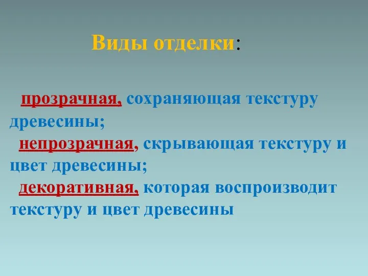 Виды отделки: прозрачная, сохраняющая текстуру древесины; непрозрачная, скрывающая текстуру и