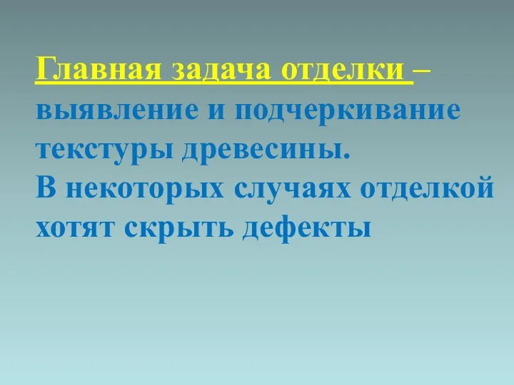 Главная задача отделки – выявление и подчеркивание текстуры древесины. В некоторых случаях отделкой хотят скрыть дефекты