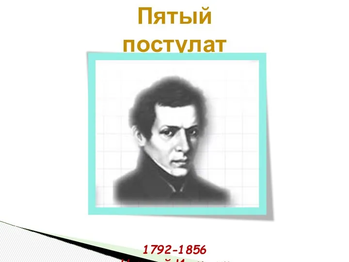 Пятый постулат Евклида 1792-1856 Николай Иванович Лобачевский