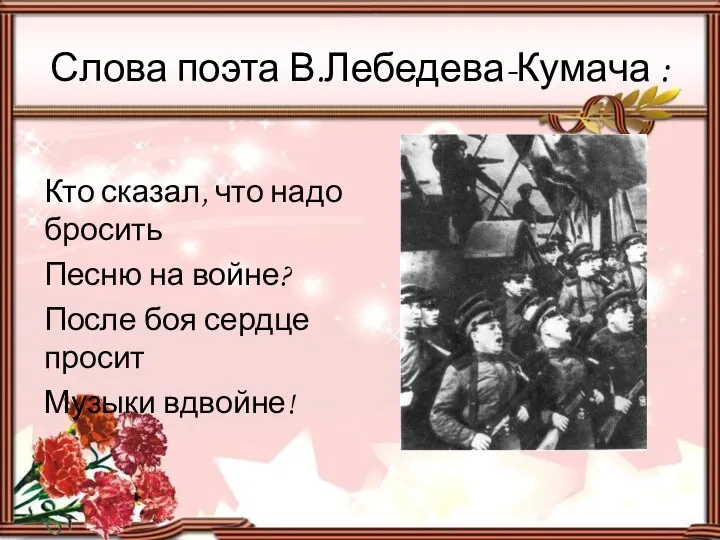 Слова поэта В.Лебедева-Кумача : Кто сказал, что надо бросить Песню