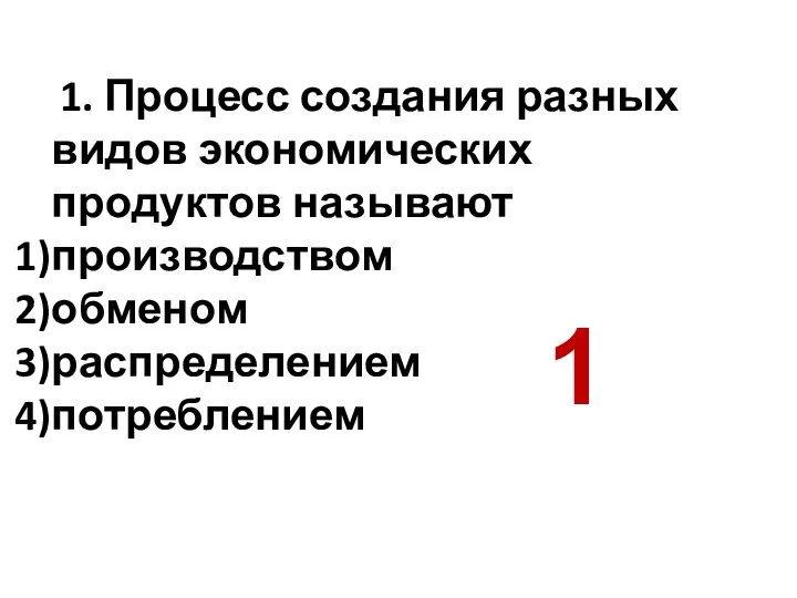 1. Процесс создания разных видов экономических продуктов называют производством обменом распределением потреблением 1