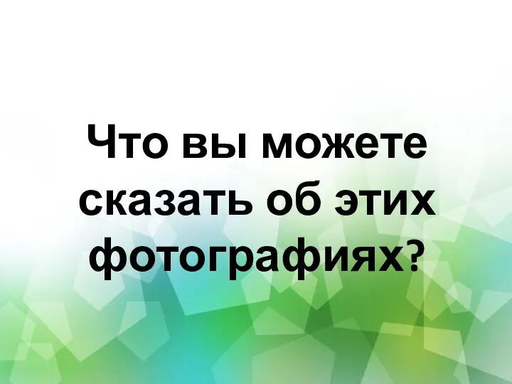 Что вы можете сказать об этих фотографиях?