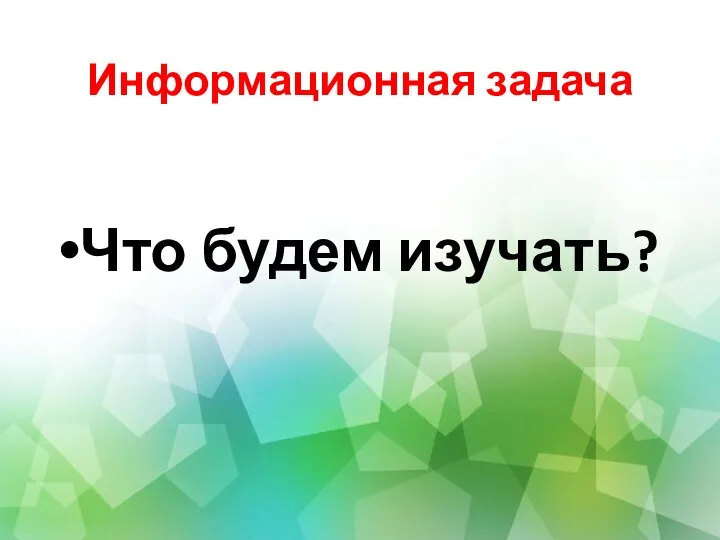 Информационная задача Что будем изучать?