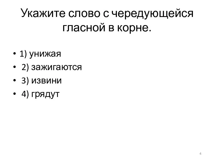 Укажите слово с чередующейся гласной в корне. 1) унижая 2) зажигаются 3) извини 4) грядут