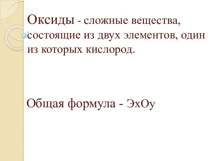 Оксиды - сложные вещества, состоящие из двух элементов, один из которых кислород. Общая формула - ЭхОу