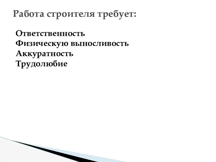 Работа строителя требует: Ответственность Физическую выносливость Аккуратность Трудолюбие