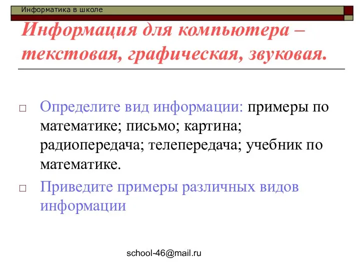 school-46@mail.ru Информация для компьютера – текстовая, графическая, звуковая. Определите вид