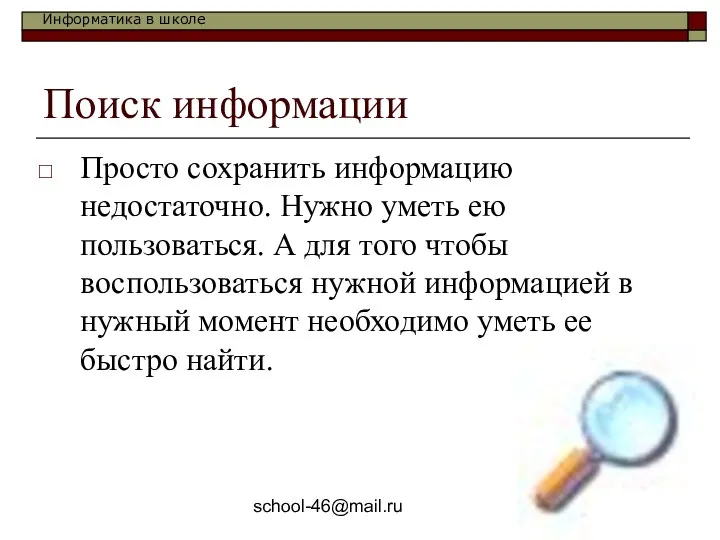 school-46@mail.ru Поиск информации Просто сохранить информацию недостаточно. Нужно уметь ею