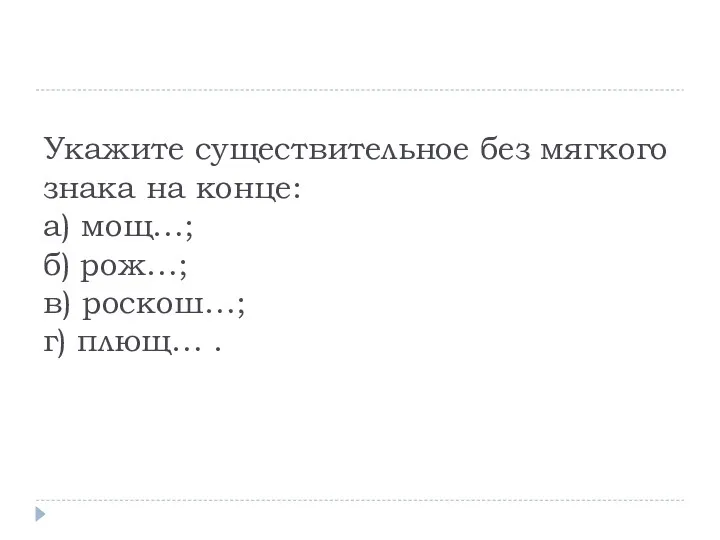 Укажите существительное без мягкого знака на конце: а) мощ…; б) рож…; в) роскош…; г) плющ… .