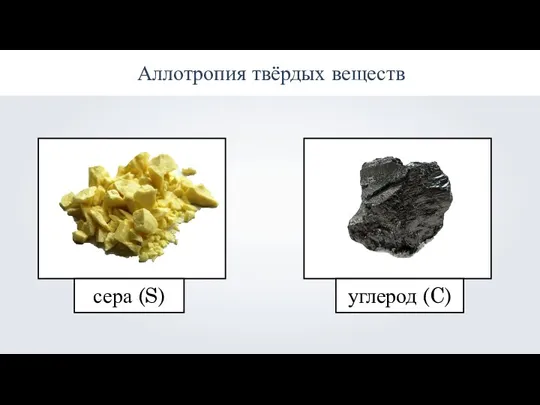 Аллотропия твёрдых веществ сера (S) углерод (C)