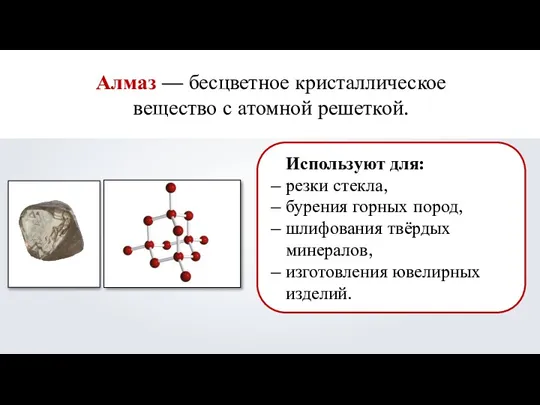 Алмаз — бесцветное кристаллическое вещество с атомной решеткой. Используют для: