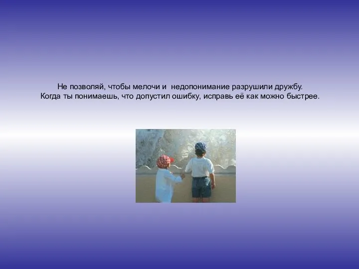 Не позволяй, чтобы мелочи и недопонимание разрушили дружбу. Когда ты