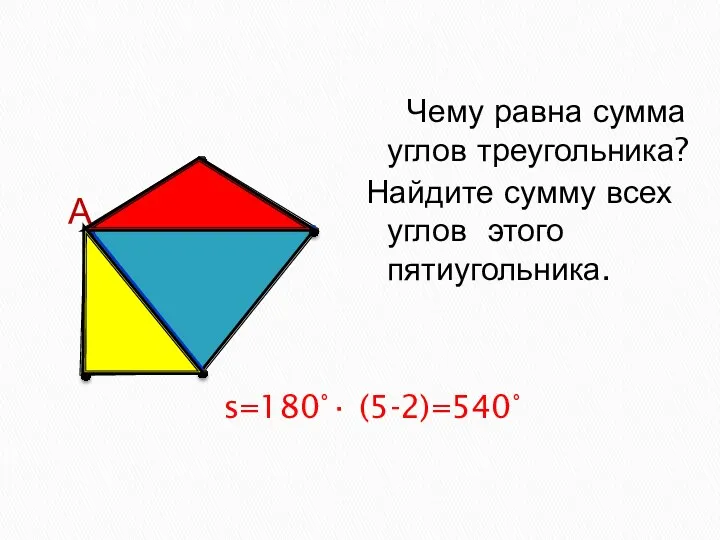 s=180°∙ (5-2)=540° А Чему равна сумма углов треугольника? Найдите сумму всех углов этого пятиугольника.