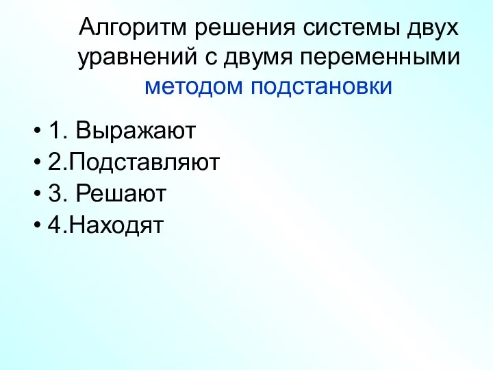 Алгоритм решения системы двух уравнений с двумя переменными методом подстановки 1. Выражают 2.Подставляют 3. Решают 4.Находят