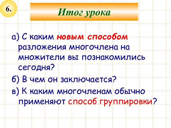 6. Итог урока а) С каким новым способом разложения многочлена