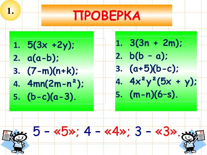 1. ПРОВЕРКА 5(3х +2у); a(a-b); (7-m)(n+k); 4mn(2m-n²); (b-c)(a-3). 3(3n +