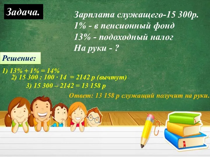 Задача. Зарплата служащего-15 300р. 1% - в пенсионный фонд 13% - подоходный налог