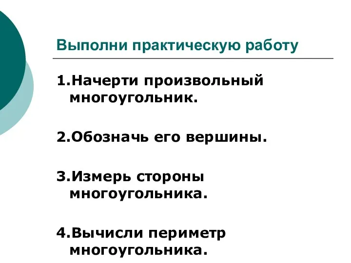 Выполни практическую работу 1.Начерти произвольный многоугольник. 2.Обозначь его вершины. 3.Измерь стороны многоугольника. 4.Вычисли периметр многоугольника.