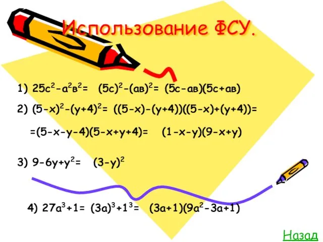 Использование ФСУ. Назад 1) 25с2-а2в2= (5с)2-(ав)2= (5с-ав)(5с+ав) 2) (5-х)2-(у+4)2= ((5-х)-(у+4))((5-х)+(у+4))=