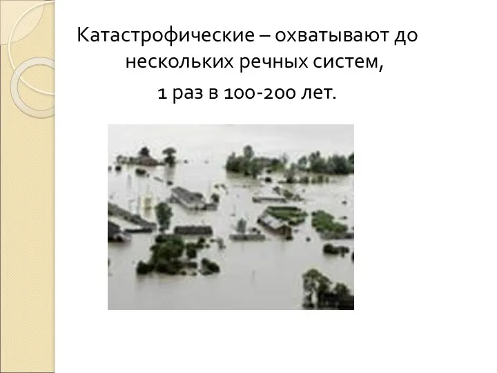 Катастрофические – охватывают до нескольких речных систем, 1 раз в 100-200 лет.